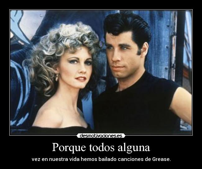 Porque todos alguna - vez en nuestra vida hemos bailado canciones de Grease.