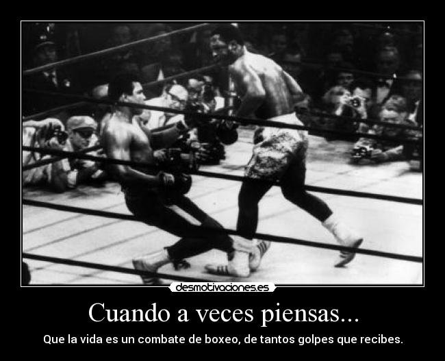 Cuando a veces piensas... - Que la vida es un combate de boxeo, de tantos golpes que recibes.