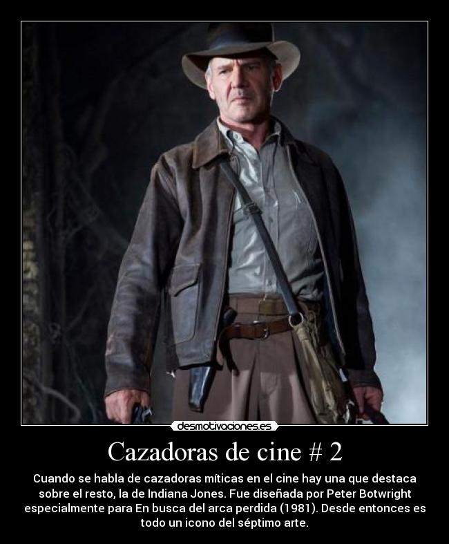 Cazadoras de cine # 2 - Cuando se habla de cazadoras míticas en el cine hay una que destaca
sobre el resto, la de Indiana Jones. Fue diseñada por Peter Botwright
especialmente para En busca del arca perdida (1981). Desde entonces es
todo un icono del séptimo arte.