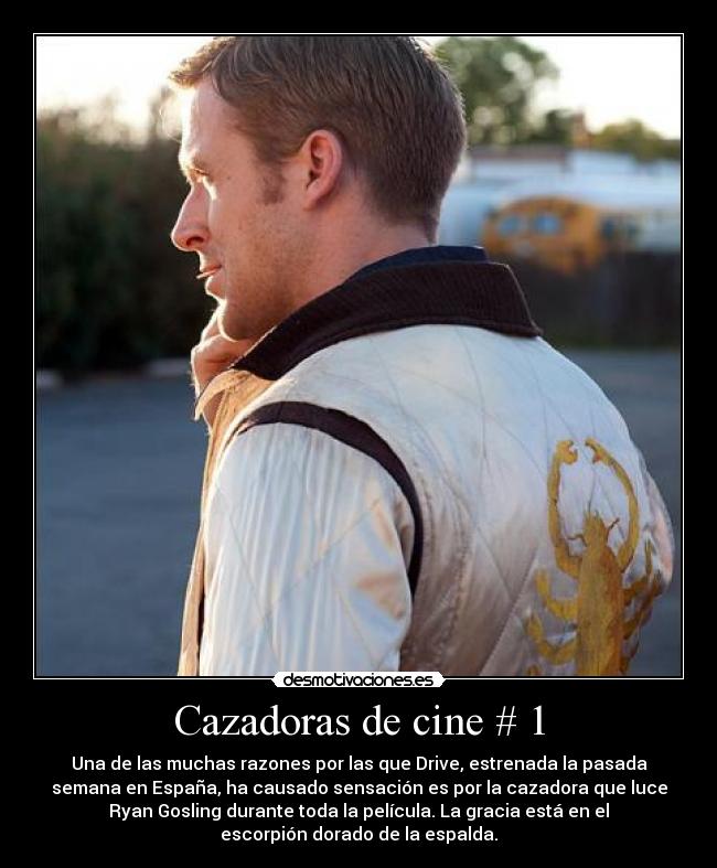 Cazadoras de cine # 1 - Una de las muchas razones por las que Drive, estrenada la pasada
semana en España, ha causado sensación es por la cazadora que luce
Ryan Gosling durante toda la película. La gracia está en el
escorpión dorado de la espalda.