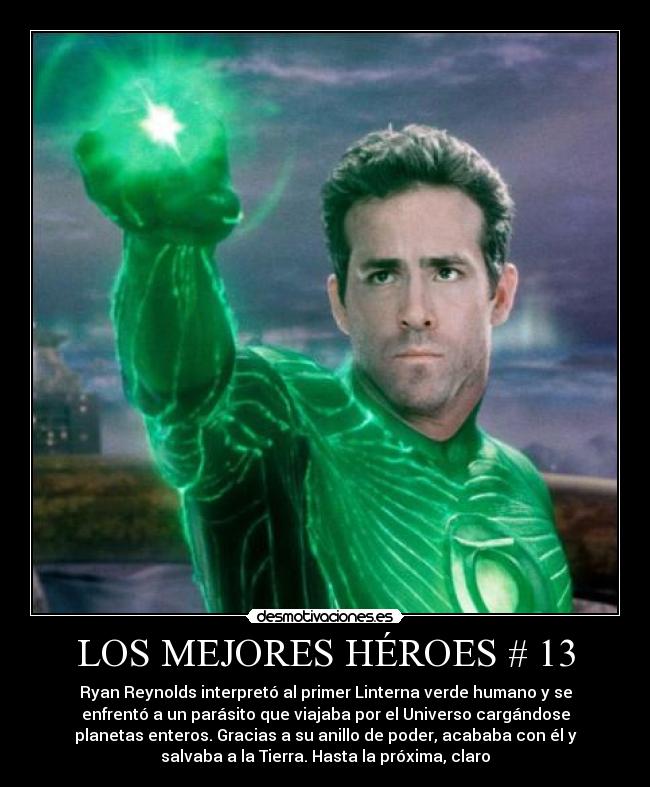 LOS MEJORES HÉROES # 13 - Ryan Reynolds interpretó al primer Linterna verde humano y se
enfrentó a un parásito que viajaba por el Universo cargándose
planetas enteros. Gracias a su anillo de poder, acababa con él y
salvaba a la Tierra. Hasta la próxima, claro