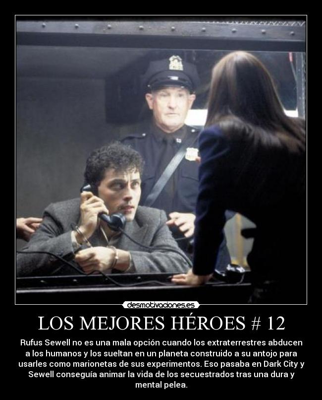LOS MEJORES HÉROES # 12 - Rufus Sewell no es una mala opción cuando los extraterrestres abducen
a los humanos y los sueltan en un planeta construido a su antojo para
usarles como marionetas de sus experimentos. Eso pasaba en Dark City y
Sewell conseguía animar la vida de los secuestrados tras una dura y
mental pelea.
