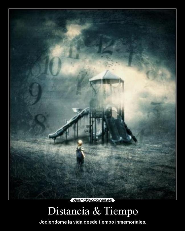 Distancia & Tiempo - Jodiendome la vida desde tiempo inmemoriales.