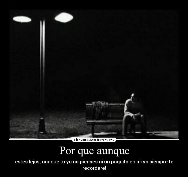 Por que aunque - estes lejos, aunque tu ya no pienses ni un poquito en mi yo siempre te recordare!