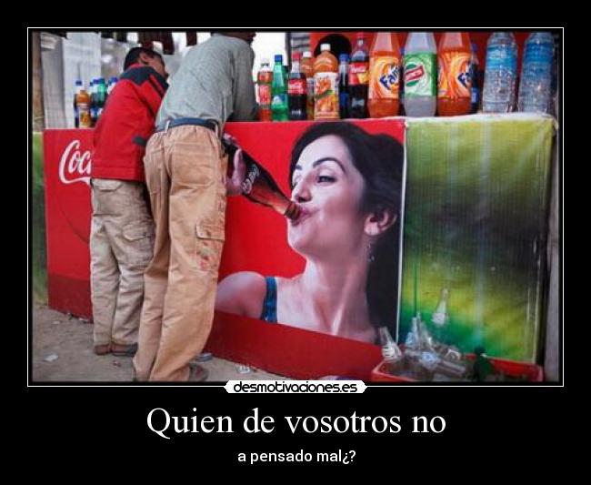 Quien de vosotros no - a pensado mal¿?