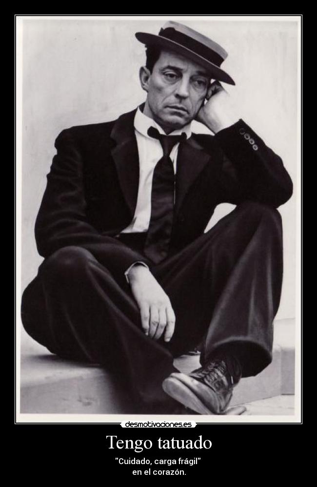 Tengo tatuado - Cuidado, carga frágil
en el corazón.