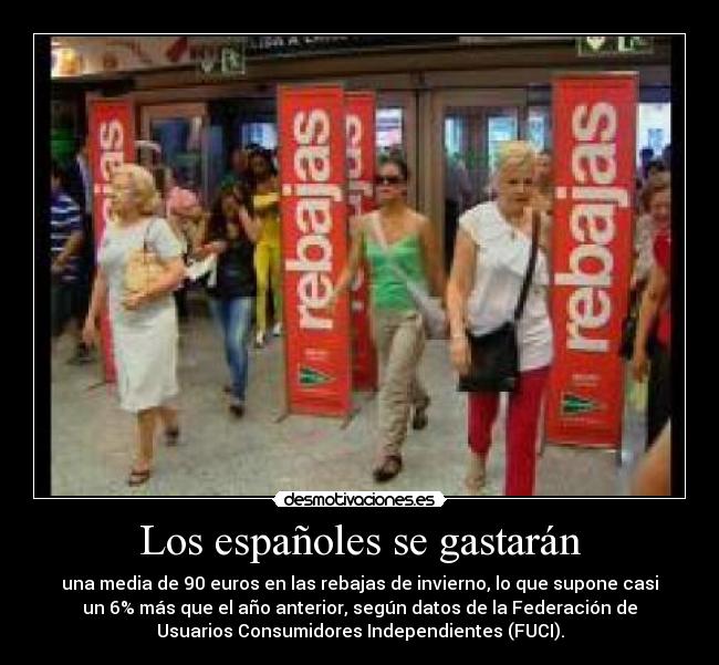 Los españoles se gastarán - una media de 90 euros en las rebajas de invierno, lo que supone casi
un 6% más que el año anterior, según datos de la Federación de
Usuarios Consumidores Independientes (FUCI).