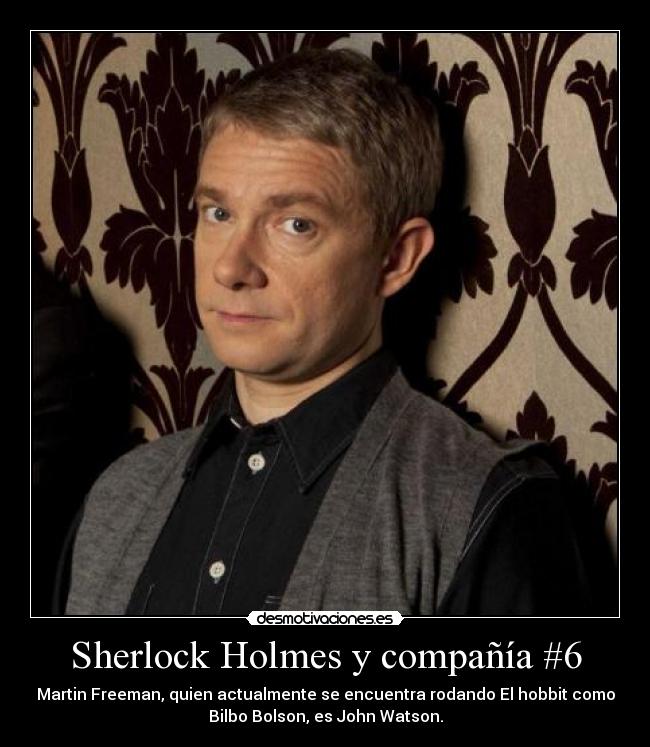 Sherlock Holmes y compañía #6 - Martin Freeman, quien actualmente se encuentra rodando El hobbit como
Bilbo Bolson, es John Watson.