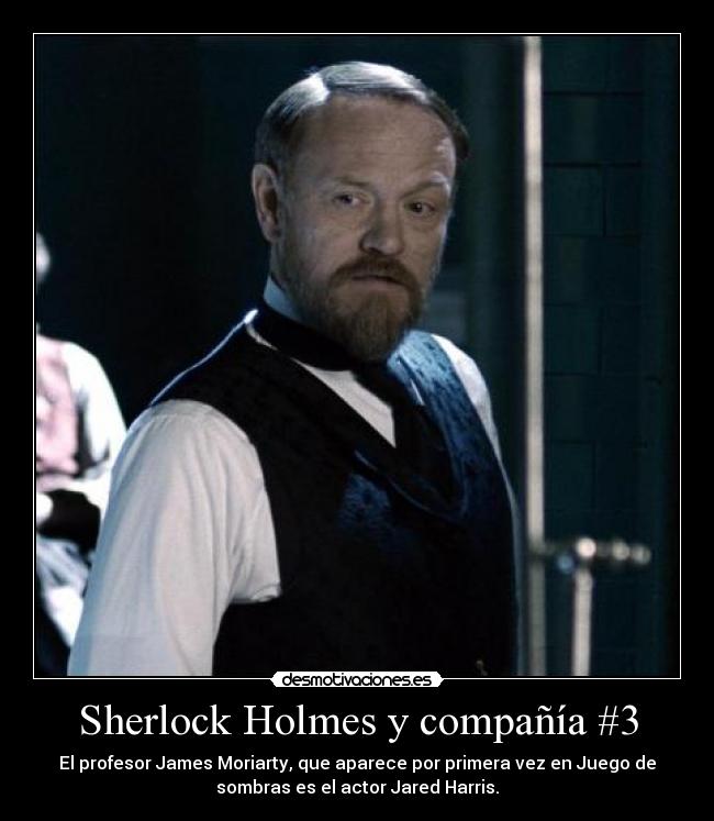 Sherlock Holmes y compañía #3 - El profesor James Moriarty, que aparece por primera vez en Juego de
sombras es el actor Jared Harris.