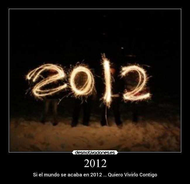 2012 - Si el mundo se acaba en 2012 ... Quiero Vivirlo Contigo♥
