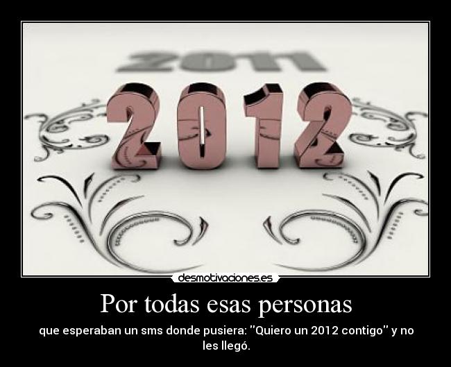 Por todas esas personas - que esperaban un sms donde pusiera: Quiero un 2012 contigo y no les llegó.