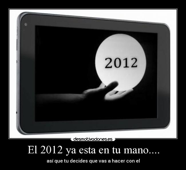 El 2012 ya esta en tu mano.... - así que tu decides que vas a hacer con el