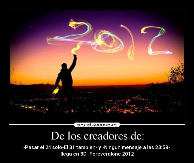 De los creadores de: - -Pasar el 24 solo-El 31 tambien- y -Ningun mensaje a las 23:59- 
llega en 3D -Foreveralone 2012