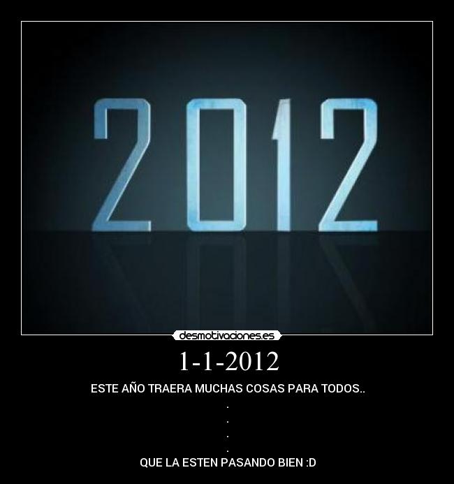 1-1-2012 - ESTE AÑO TRAERA MUCHAS COSAS PARA TODOS..
.
.
.
.
QUE LA ESTEN PASANDO BIEN :D