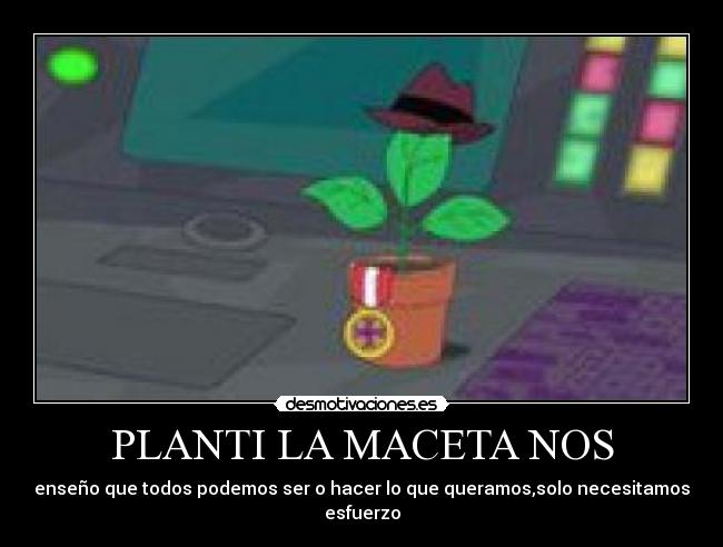 PLANTI LA MACETA NOS - enseño que todos podemos ser o hacer lo que queramos,solo necesitamos esfuerzo