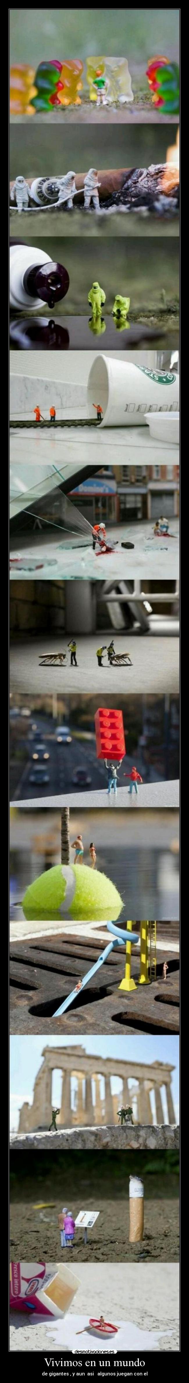 Vivimos en un mundo - de gigantes , y aun  asi   algunos juegan con el