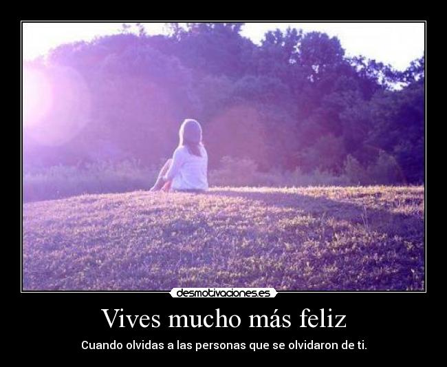 Vives mucho más feliz - Cuando olvidas a las personas que se olvidaron de ti.
