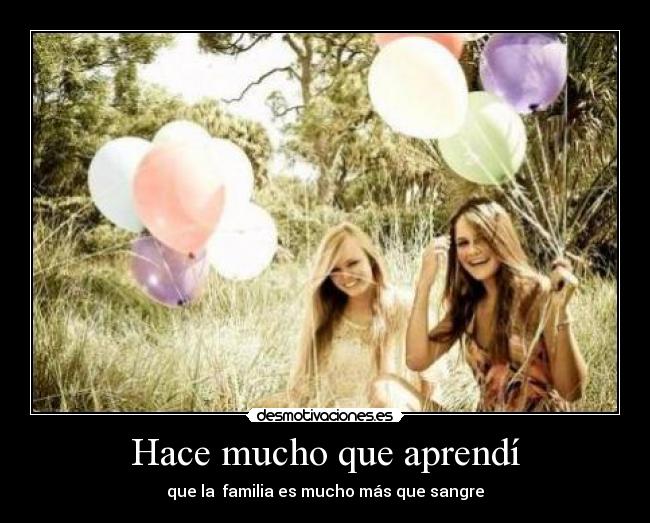 Hace mucho que aprendí - que la  familia es mucho más que sangre