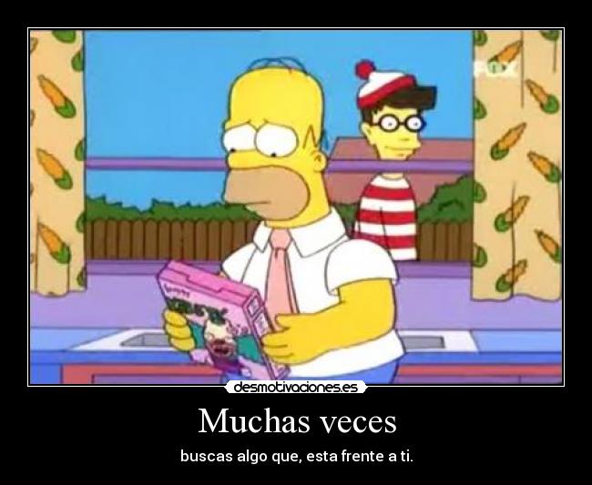 Muchas veces - buscas algo que, esta frente a ti.