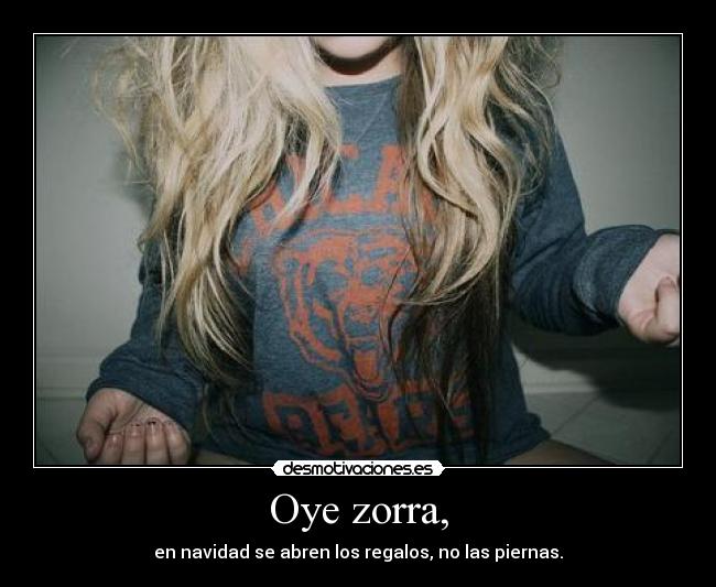 Oye zorra, - en navidad se abren los regalos, no las piernas.