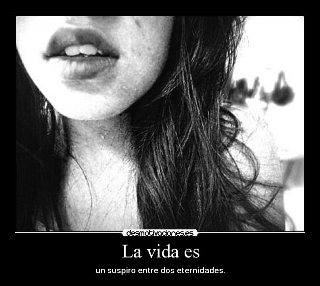 La vida es - un suspiro entre dos eternidades.