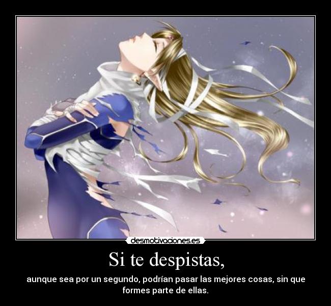 Si te despistas, - aunque sea por un segundo, podrían pasar las mejores cosas, sin que
formes parte de ellas.