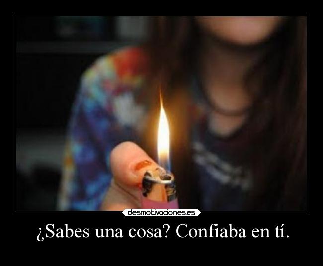 ¿Sabes una cosa? Confiaba en tí. - 