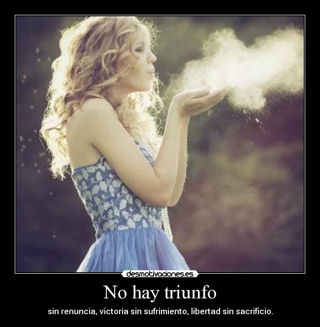 No hay triunfo - sin renuncia, victoria sin sufrimiento, libertad sin sacrificio.