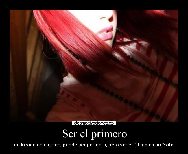 Ser el primero - en la vida de alguien, puede ser perfecto, pero ser el último es un éxito.
