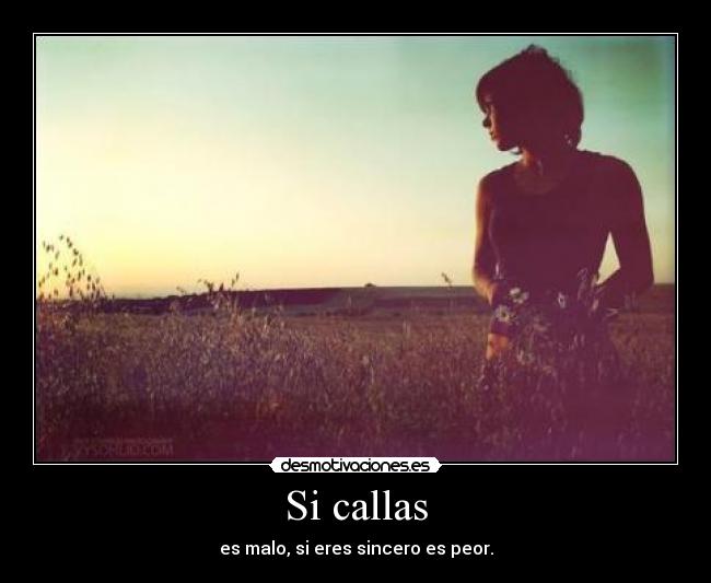 Si callas - es malo, si eres sincero es peor.