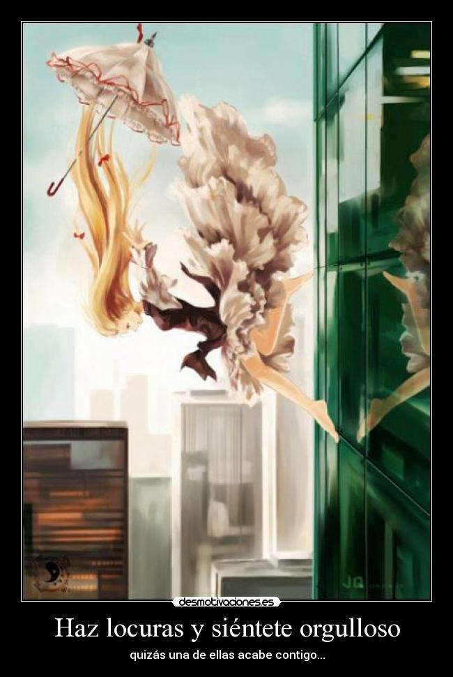 Haz locuras y siéntete orgulloso - quizás una de ellas acabe contigo...
