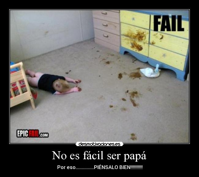 No es fácil ser papá - Por eso...............PIÉNSALO BIEN!!!!!!!!!!