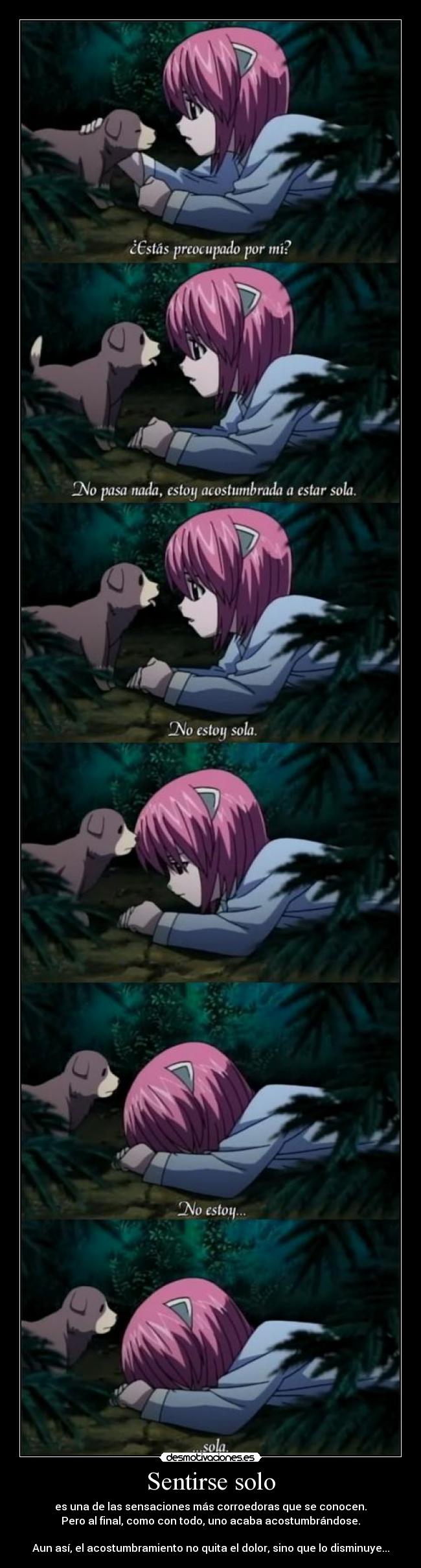 Sentirse solo - es una de las sensaciones más corroedoras que se conocen.
Pero al final, como con todo, uno acaba acostumbrándose.

Aun así, el acostumbramiento no quita el dolor, sino que lo disminuye...