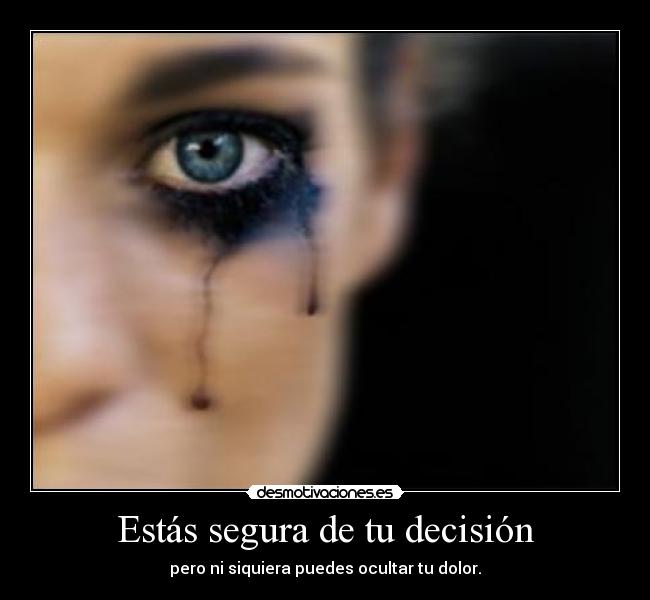 Estás segura de tu decisión - pero ni siquiera puedes ocultar tu dolor.