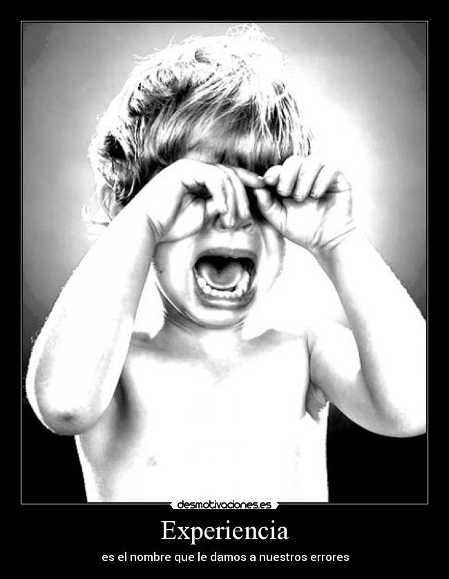 Experiencia - es el nombre que le damos a nuestros errores