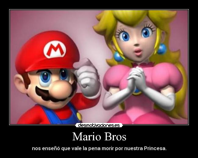 Mario Bros - nos enseñó que vale la pena morir por nuestra Princesa.