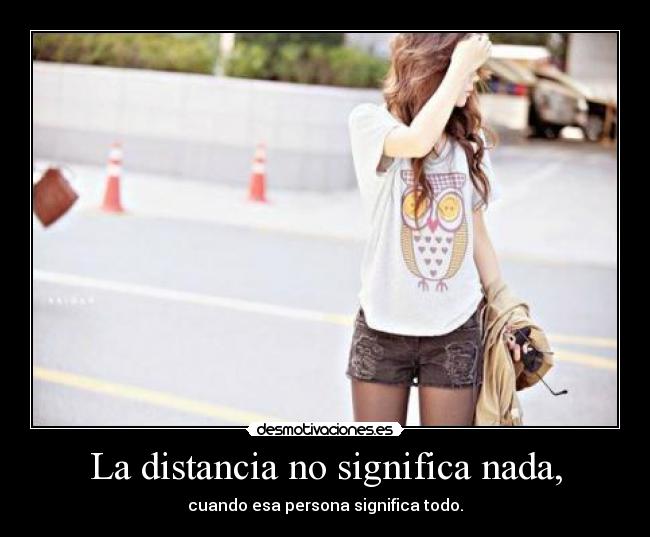La distancia no significa nada, - cuando esa persona significa todo.
