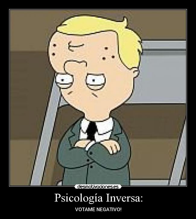 Psicología Inversa: - VOTAME NEGATIVO!