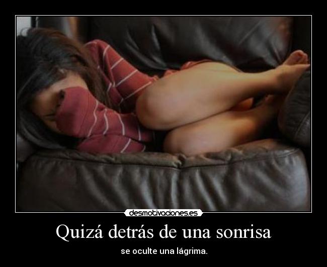 Quizá detrás de una sonrisa - se oculte una lágrima.