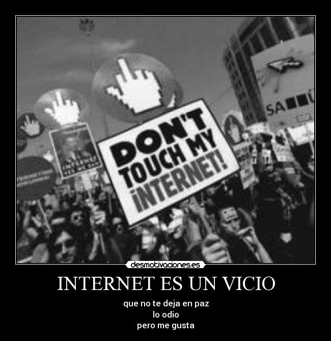 INTERNET ES UN VICIO - que no te deja en paz
lo odio
pero me gusta