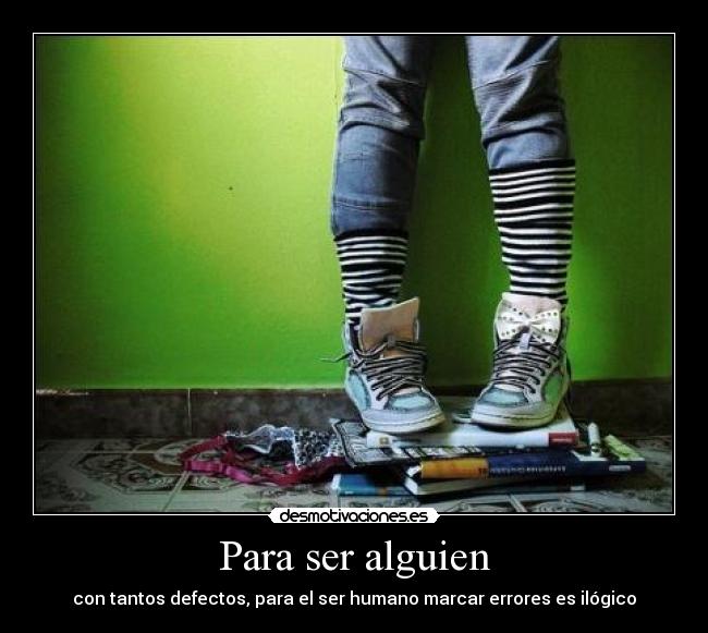 Para ser alguien - con tantos defectos, para el ser humano marcar errores es ilógico