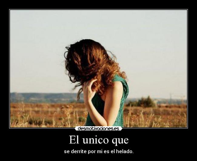 El unico que - se derrite por mi es el helado.