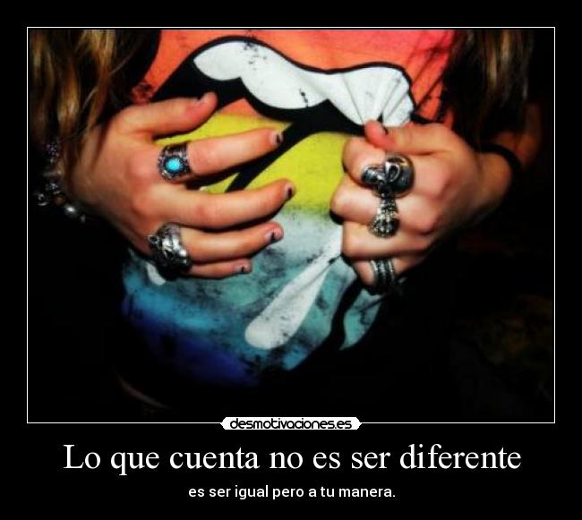 Lo que cuenta no es ser diferente - es ser igual pero a tu manera.