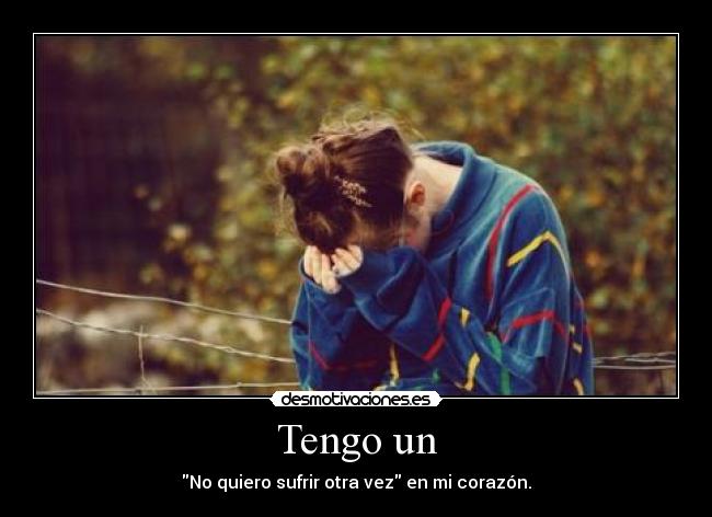 Tengo un - No quiero sufrir otra vez en mi corazón.