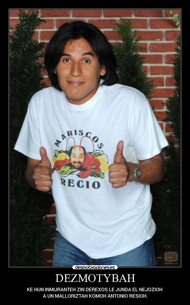 DEZMOTYBAH - KE HUN INMIJRANTEH ZIN DEREXOS LE JUNDA EL NEJOZIOH
A UN MALLORIZTAH KOMOH ANTONIO RESIOH.