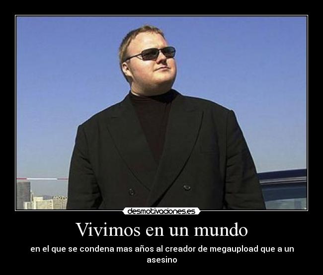 Vivimos en un mundo - en el que se condena mas años al creador de megaupload que a un asesino