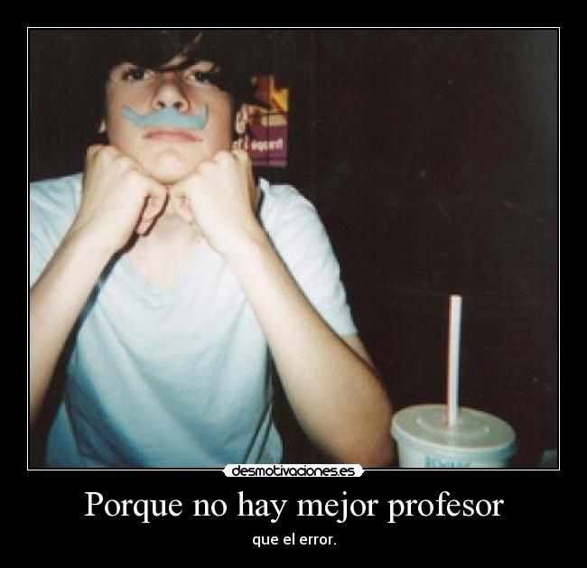 Porque no hay mejor profesor - que el error.