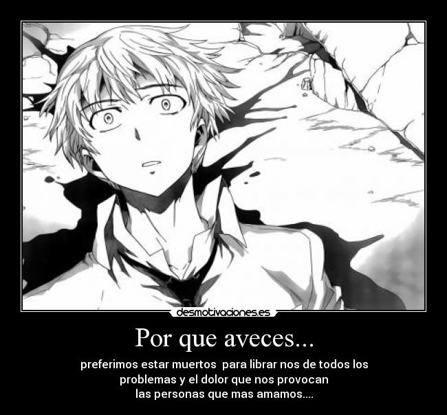 Por que aveces... - preferimos estar muertos para librar nos de todos los
problemas y el dolor que nos provocan
las personas que mas amamos....