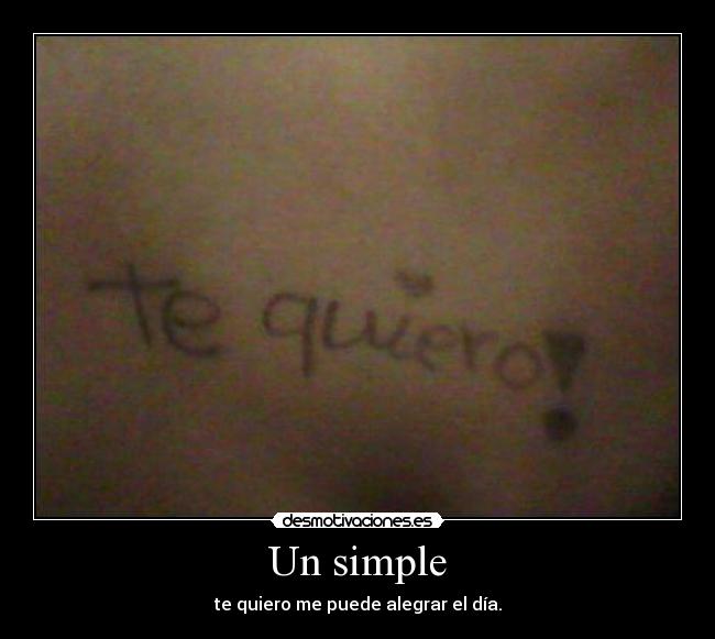 Un simple - te quiero me puede alegrar el día.