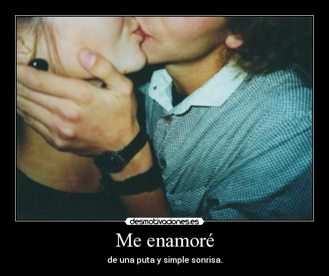 Me enamoré - de una puta y simple sonrisa.